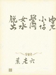 脱女学小内内摸出水网站免费