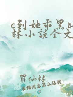 c到她乖黑暗森林小说全文阅读