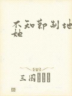 不知节制地索要她