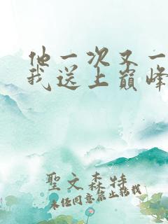 他一次又一次把我送上巅峰