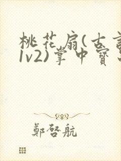 桃花扇(古言,1v2)掌中宝串串