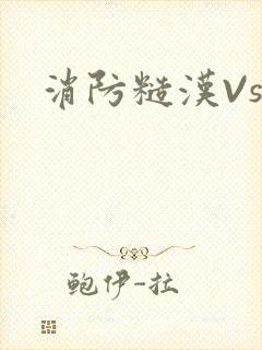 消防糙汉Vs