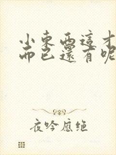 小东西这才一根而已还有呢