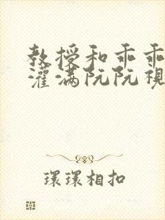 教授和乖乖女H灌满阮阮视频