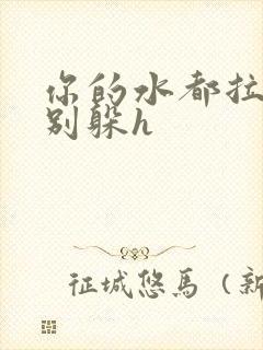 你的水都拉丝了别躲h