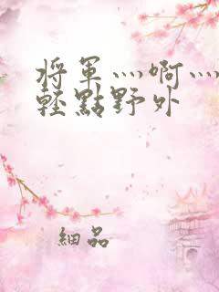 将军灬啊灬啊灬轻点野外