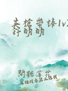 夹枪带棒1v2舒明明