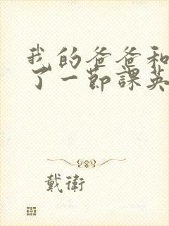 我的爸爸和我C了一节课英语