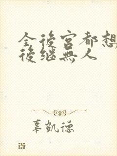 全后宫都想让朕后继无人