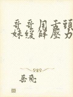 哥哥用舌头帮妹妹缓解压力