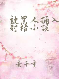 被黑人捅入子宫射精小说