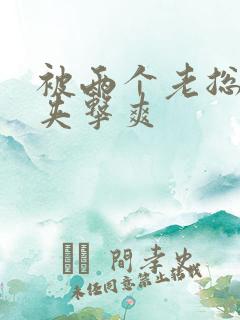 被两个老总前后夹击爽