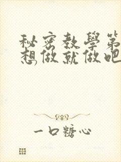 秘密教学第6话想做就做吧你懂的