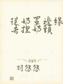 从奶罩边缘伸进去捏奶头