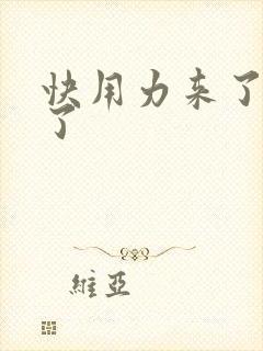 快用力来了要来了