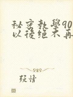 秘密教学90话以后绝不再压抑的歌