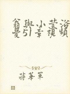 翁与小莹浴室欢爱51章视频