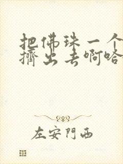 把佛珠一个一个挤出去啊哈