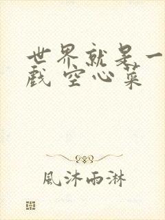 世界就是一个游戏 空心菜