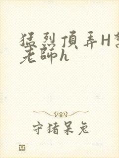 猛烈顶弄H禁欲老师h