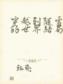 穿越到随处做X的世界结局