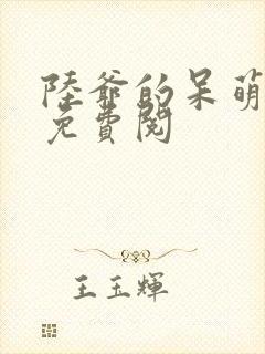 陆爷的呆萌甜妻免费阅