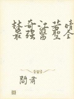 林奇江若晴小说最强医圣全文阅读