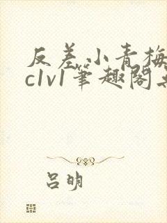 反差小青梅不经c1v1笔趣阁无弹窗