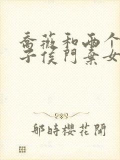 乔薇和两个小包子侯门弃女免费阅读