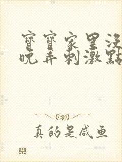 宝宝家里没人今晚弄刺激点