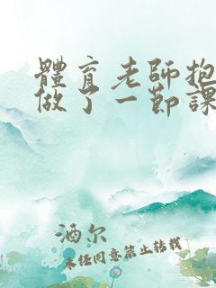 体育老师抱着我做了一节课网站