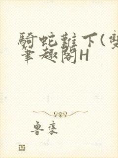 骑蛇难下(双)笔趣阁H