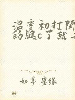 温实初打开眉庄的腿c了就去
