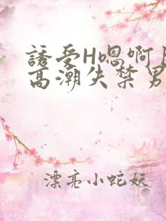 诱受H嗯啊巨肉高潮失禁男男