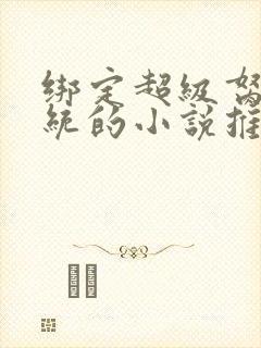 绑定超级胬肉系统的小说推荐