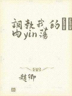 调教我的妺妺H肉yin荡