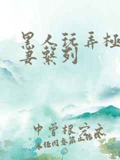 黑人玩弄极品人妻系列