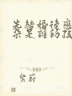 先结婚后恋爱朵朵是谁的孩子