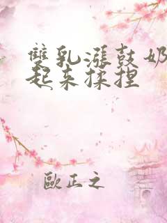 双乳涨鼓奶头翘起来揉捏