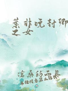 叶非晚封卿将军之女