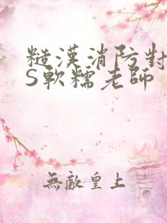 糙汉消防对长VS软糯老师