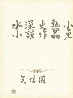 水深火热小花喵小说作品免费阅读