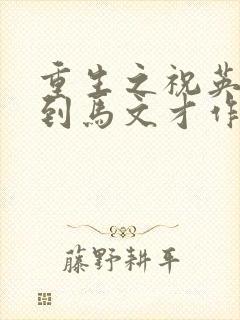 重生之祝英台遇到马文才作者问鹿