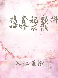 杨贵妃颤抖双乳呻吟求欢