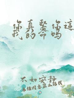 你真紧你这是要我的命吗