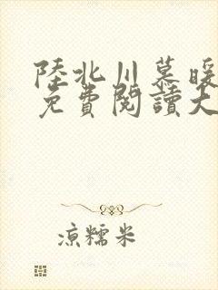 陆北川慕暖全文免费阅读大结局