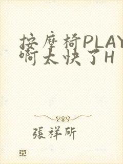 按摩椅PLAY啊太快了H