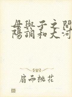 母与子之间的阴阳调和大河自西