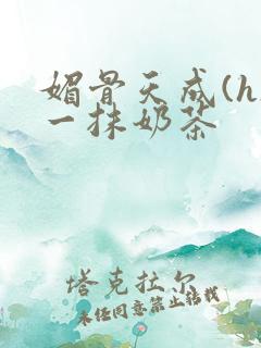 媚骨天成(h)一抹奶茶