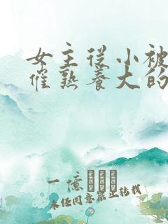 女主从小被秘药催熟养大的古言